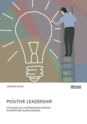 Positive Leadership. Erfolgreiche Unternehmensführung In Zeiten Der Globalisierung (German Edition)