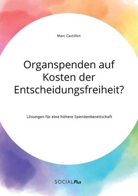 Organspenden Auf Kosten Der Entscheidungsfreiheit? Lösungen Für Eine Höhere Spendenbereitschaft (German Edition)