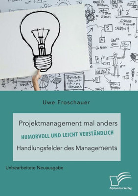 Projektmanagement Mal Anders - Humorvoll Und Leicht Verständlich. Handlungsfelder Des Managements: Unbearbeitete Neuausgabe (German Edition)