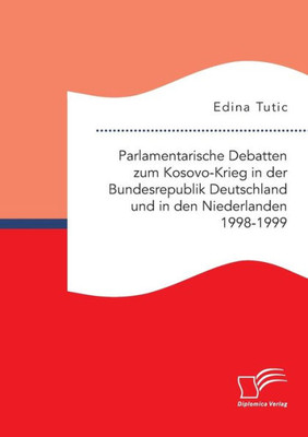 Parlamentarische Debatten Zum Kosovo-Krieg In Der Bundesrepublik Deutschland Und In Den Niederlanden 1998-1999 (German Edition)