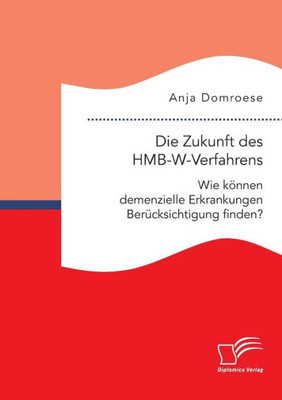 Die Zukunft Des Hmb-W-Verfahrens. Wie Können Demenzielle Erkrankungen Berücksichtigung Finden? (German Edition)