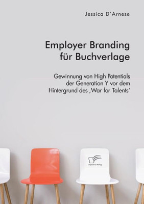 Employer Branding Für Buchverlage. Gewinnung Von High Potentials Der Generation Y Vor Dem Hintergrund Des 'War For Talents' (German Edition)