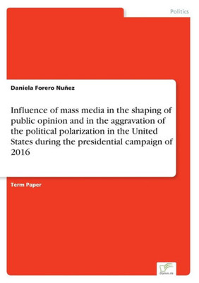 Influence Of Mass Media In The Shaping Of Public Opinion And In The Aggravation Of The Political Polarization In The United States During The Presidential Campaign Of 2016