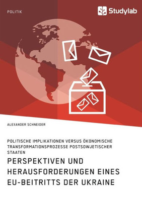 Perspektiven Und Herausforderungen Eines Eu-Beitritts Der Ukraine. Politische Implikationen Versus Ökonomische Transformationsprozesse Postsowjetischer Staaten (German Edition)