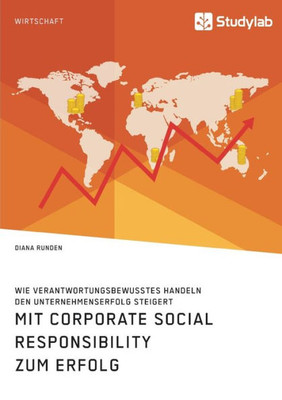 Mit Corporate Social Responsibility Zum Erfolg. Wie Verantwortungsbewusstes Handeln Den Unternehmenserfolg Steigert (German Edition)