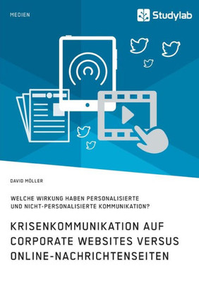 Krisenkommunikation Auf Corporate Websites Versus Online-Nachrichtenseiten. Welche Wirkung Haben Personalisierte Und Nicht-Personalisierte Kommunikation? (German Edition)