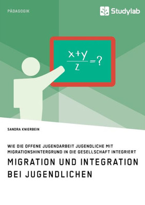 Migration Und Integration Bei Jugendlichen. Wie Die Offene Jugendarbeit Jugendliche Mit Migrationshintergrund In Die Gesellschaft Integriert (German Edition)