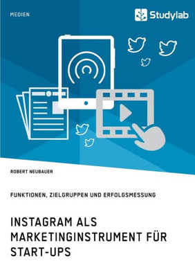 Instagram Als Marketinginstrument Für Start-Ups. Funktionen, Zielgruppen Und Erfolgsmessung (German Edition)