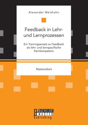 Feedback In Lehr- Und Lernprozessen. Ein Trainingsansatz Zu Feedback Als Lehr- Und Lernspezifische Kernkompetenz (German Edition)