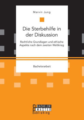 Die Sterbehilfe In Der Diskussion. Rechtliche Grundlagen Und Ethische Aspekte Nach Dem Zweiten Weltkrieg (German Edition)