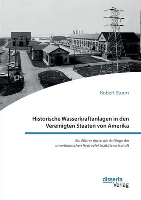 Historische Wasserkraftanlagen In Den Vereinigten Staaten Von Amerika. Ein Führer Durch Die Anfänge Der Amerikanischen Hydroelektrizitätswirtschaft (German Edition)