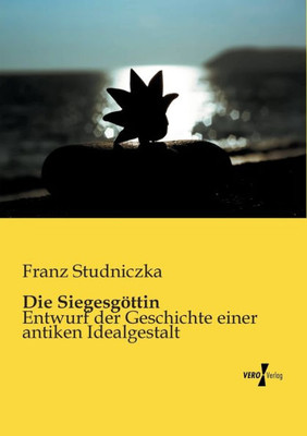 Die Siegesgoettin: Entwurf Der Geschichte Einer Antiken Idealgestalt (German Edition)