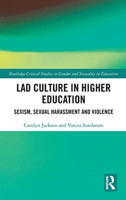Lad Culture in Higher Education: Sexism, Sexual Harassment and Violence (Routledge Critical Studies in Gender and Sexuality in Education)