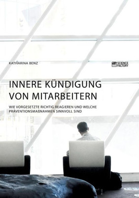 Innere Kündigung Von Mitarbeitern. Wie Vorgesetzte Richtig Reagieren Und Welche Präventionsmaßnahmen Sinnvoll Sind (German Edition)