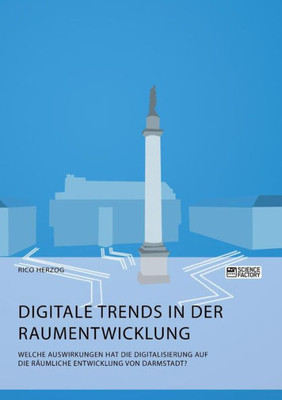 Digitale Trends In Der Raumentwicklung. Welche Auswirkungen Hat Die Digitalisierung Auf Die Räumliche Entwicklung Von Darmstadt? (German Edition)