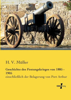 Geschichte Des Festungskrieges Von 1885 - 1905: Einschliesslich Der Belagerung Von Port Arthur (German Edition)