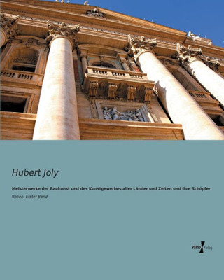 Meisterwerke Der Baukunst Und Des Kunstgewerbes Aller Laender Und Zeiten Und Ihre Schoepfer: Italien. Erster Band (German Edition)
