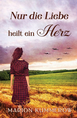 Nur Die Liebe Heilt Ein Herz: Berührende Liebesgeschichte In Der Nachkriegszeit (Kriegsjahre Einer Familie) (German Edition)