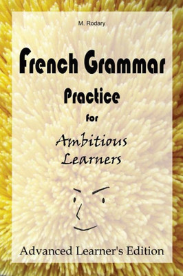 French Grammar Practice For Ambitious Learners - Advanced Learner's Edition (French For Ambitious Learners)