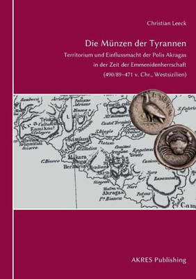 Die Münzen Der Tyrannen: Territorium Und Einflussmacht Der Polis Akragas In Der Zeit Der Emmenidenherrschaft (490/89-471 V. Chr., Westsizilien) (German Edition)