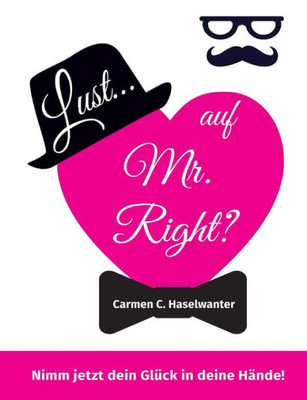 Lust... Auf Mr. Right?: Nimm Jetzt Dein Glück In Deine Hände! (German Edition)