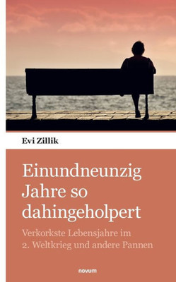 Einundneunzig Jahre So Dahingeholpert: Verkorkste Lebensjahre Im 2. Weltkrieg Und Andere Pannen (German Edition)