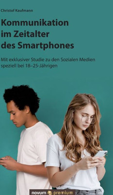 Kommunikation Im Zeitalter Des Smartphones: Mit Exklusiver Studie Zu Den Sozialen Medien Speziell Bei 18-25-Jährigen (German Edition)