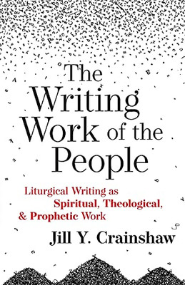 The Writing Work Of The People: Liturgical Writing As Spiritual, Theological, And Prophetic Work