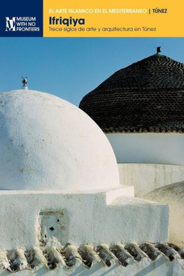 Ifriqiya: Trece Siglos De Arte Y Arquitectura En Túnez (El Arte Islámico En El Mediterráneo) (Spanish Edition)