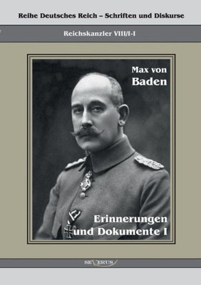 Prinz Max Von Baden. Erinnerungen Und Dokumente I: Reihe Deutsches Reich Viii/I-I. Aus Fraktur Übertragen (German Edition)