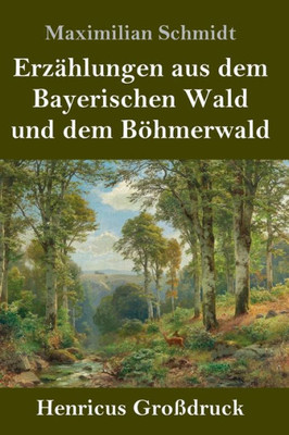 Erzählungen Aus Dem Bayerischen Wald Und Dem Böhmerwald (Großdruck) (German Edition)