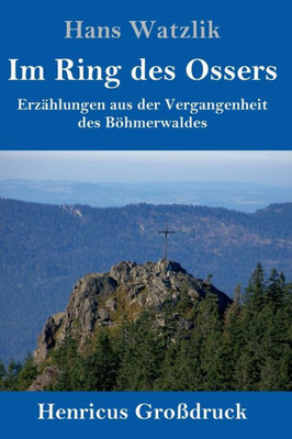 Im Ring Des Ossers (Großdruck): Erzählungen Aus Der Vergangenheit Des Böhmerwaldes (German Edition)