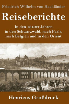 Reiseberichte (Großdruck): In Den 1840Er Jahren In Den Schwarzwald, Nach Paris, Nach Belgien Und In Den Orient (German Edition)