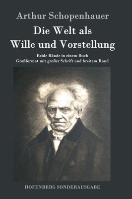 Die Welt Als Wille Und Vorstellung: Beide Bände In Einem Buch Großformat Mit Großer Schrift Und Breitem Rand (German Edition)