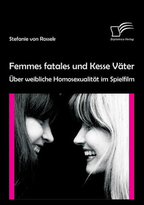 Femmes Fatales Und Kesse Väter: Über Weibliche Homosexualität Im Spielfilm (German Edition)