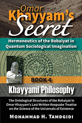 Omar Khayyam'S Secret: Hermeneutics Of The Robaiyat In Quantum Sociological Imagination: Book 4: Khayyami Philosophy: The Ontological Structures Of ... On The Science Of The Universals Of Existence (Paperback)