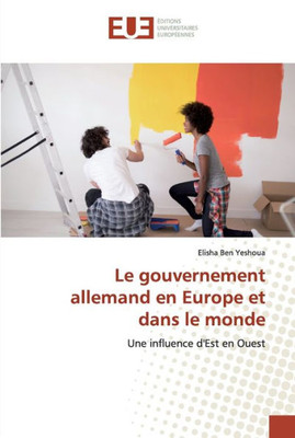 Le Gouvernement Allemand En Europe Et Dans Le Monde: Une Influence D'Est En Ouest (French Edition)