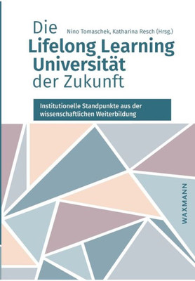 Die Lifelong Learning Universität Der Zukunft: Institutionelle Standpunkte Aus Der Wissenschaftlichen Weiterbildung (German Edition)