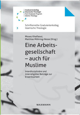 Eine Arbeitsgesellschaft - Auch Für Muslime: Interdisziplinäre Und Interreligiöse Beiträge Zur Erwerbsarbeit (German Edition)