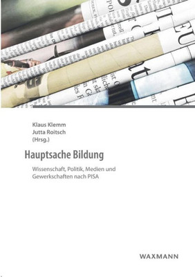 Hauptsache Bildung: Wissenschaft, Politik, Medien Und Gewerkschaften Nach Pisa (German Edition)