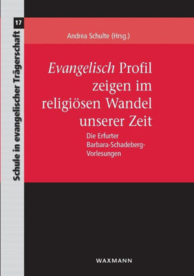 Evangelisch Profil Zeigen Im Religiösen Wandel Unserer Zeit: Die Erfurter Barbara-Schadeberg-Vorlesungen (German Edition)