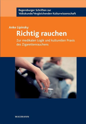 Richtig Rauchen: Zur Medikalen Logik Und Kulturellen Praxis Des Zigarettenrauchens (German Edition)