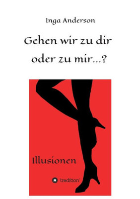 Gehen Wir Zu Dir Oder Zu Mir...?: Illusionen (German Edition)