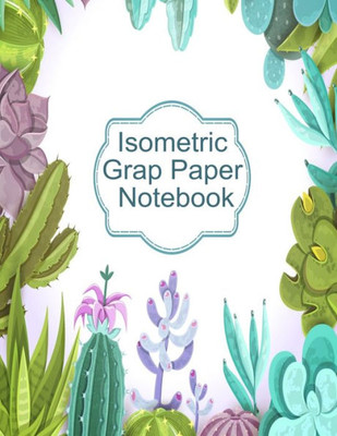 Isometric Graph Paper Notebook: Graphic Paper Composition Notepad (.28 Per Side) To Draw Puzzles, Complex Or Labyrinthine 3D Images With Boxes - ... For Creativity With Succulent Cactus Design