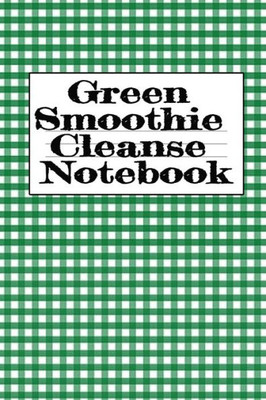 Green Smoothie Cleanse Notebook: Writing About Your Favorite Fruit & Vegetable Smoothies, Daily Inspirations, Gratitude, Quotes, Sayings, Meal Plans - ... A Good Lifestyle With A Fit & Healthy Body