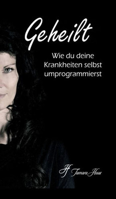 Geheilt: Wie Du Deine Krankheiten Selbst Umprogrammierst (German Edition)