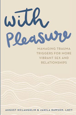 With Pleasure: Managing Trauma Triggers For More Vibrant Sex And Relationships
