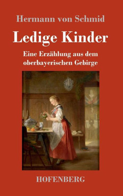Ledige Kinder: Eine Erzählung Aus Dem Oberbayerischen Gebirge (German Edition)