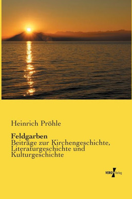 Feldgarben: Beiträge Zur Kirchengeschichte, Literaturgeschichte Und Kulturgeschichte (German Edition)
