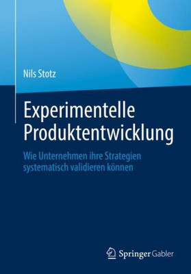 Experimentelle Produktentwicklung: Wie Unternehmen Ihre Strategien Systematisch Validieren Können (German Edition)